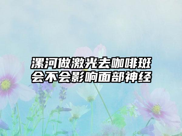 漯河做激光去咖啡斑会不会影响面部神经