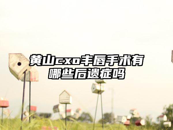 黄山cxo丰唇手术有哪些后遗症吗