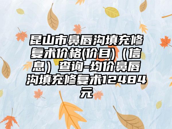 昆山市鼻唇沟填充修复术价格(价目)（信息）查询-均价鼻唇沟填充修复术12484元