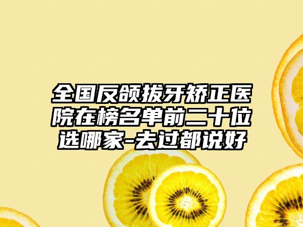 全国反颌拔牙矫正医院在榜名单前二十位选哪家-去过都说好