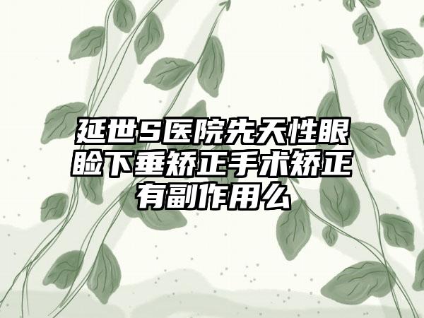 延世S医院先天性眼睑下垂矫正手术矫正有副作用么