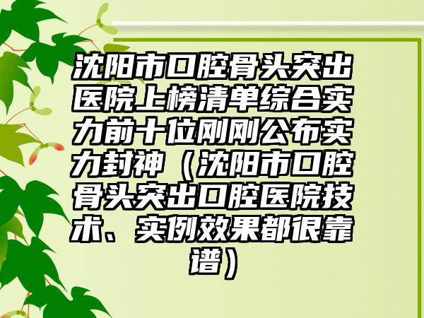 沈阳市口腔骨头突出医院上榜清单综合实力前十位刚刚公布实力封神（沈阳市口腔骨头突出口腔医院技术、实例效果都很靠谱）