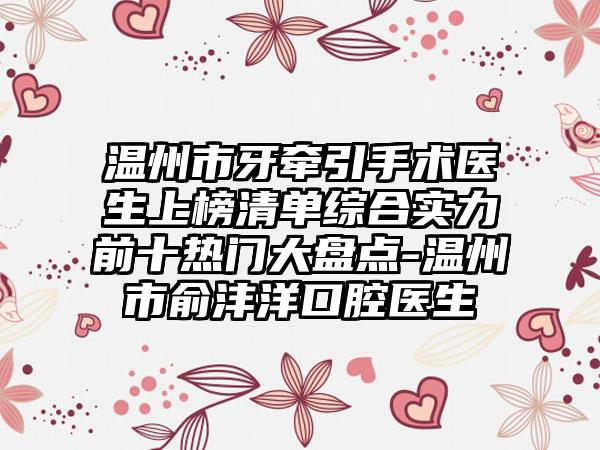 温州市牙牵引手术医生上榜清单综合实力前十热门大盘点-温州市俞沣洋口腔医生