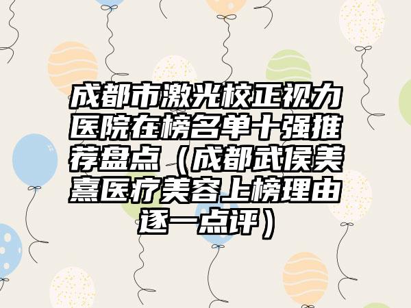 成都市激光校正视力医院在榜名单十强推荐盘点（成都武侯美熹医疗美容上榜理由逐一点评）