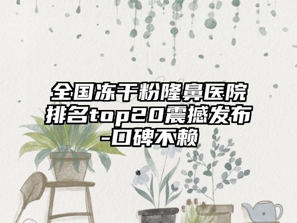 全国冻干粉隆鼻医院排名top20震撼发布-口碑不赖