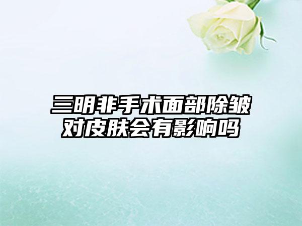 三明非手术面部除皱对皮肤会有影响吗