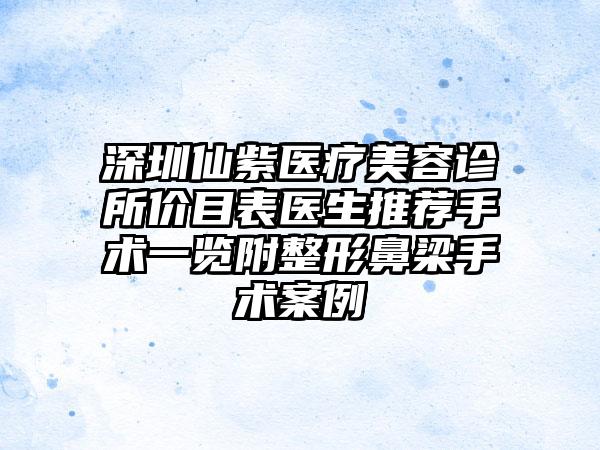 深圳仙紫医疗美容诊所价目表医生推荐手术一览附整形鼻梁手术案例