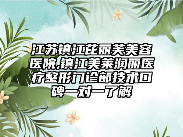 江苏镇江芘丽芙美容医院,镇江美莱润丽医疗整形门诊部技术口碑一对一了解