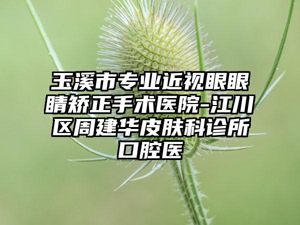 玉溪市专业近视眼眼睛矫正手术医院-江川区周建华皮肤科诊所口腔医