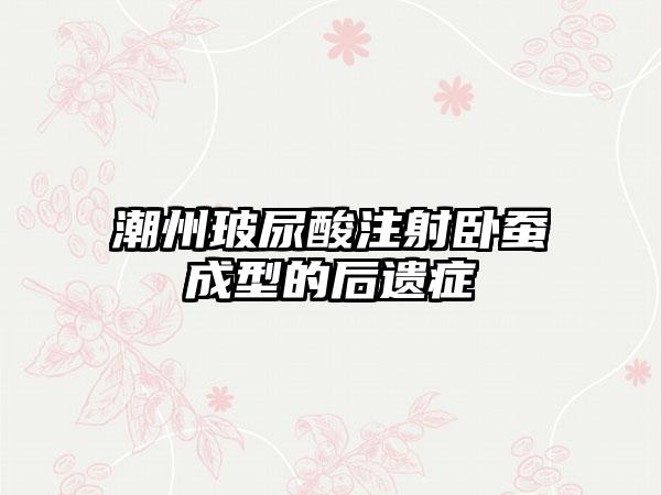 潮州玻尿酸注射卧蚕成型的后遗症