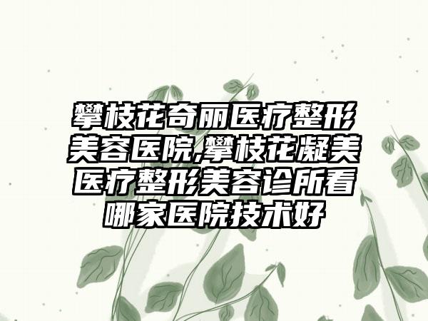 攀枝花奇丽医疗整形美容医院,攀枝花凝美医疗整形美容诊所看哪家医院技术好