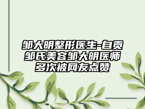 邹大明整形医生-自贡邹氏美容邹大明医师多次被网友点赞