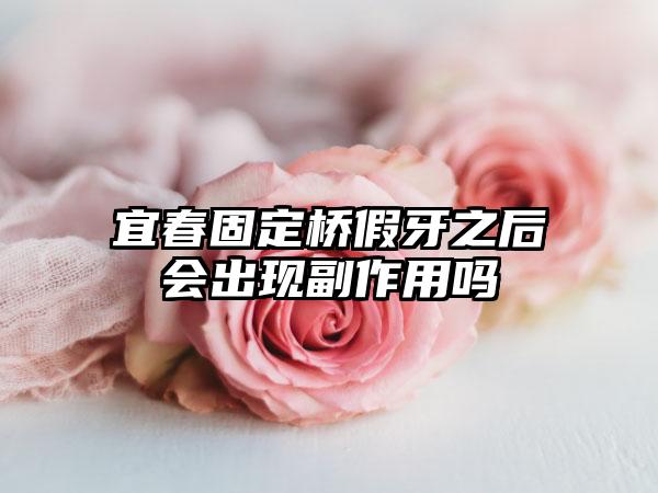 宜春固定桥假牙之后会出现副作用吗