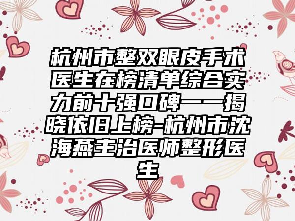 杭州市整双眼皮手术医生在榜清单综合实力前十强口碑一一揭晓依旧上榜-杭州市沈海燕主治医师整形医生