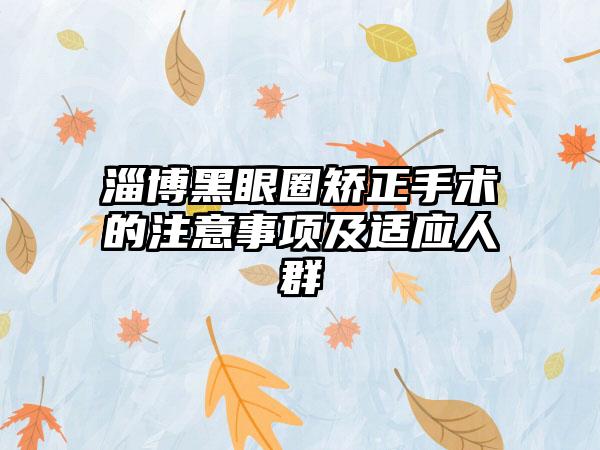 淄博黑眼圈矫正手术的注意事项及适应人群