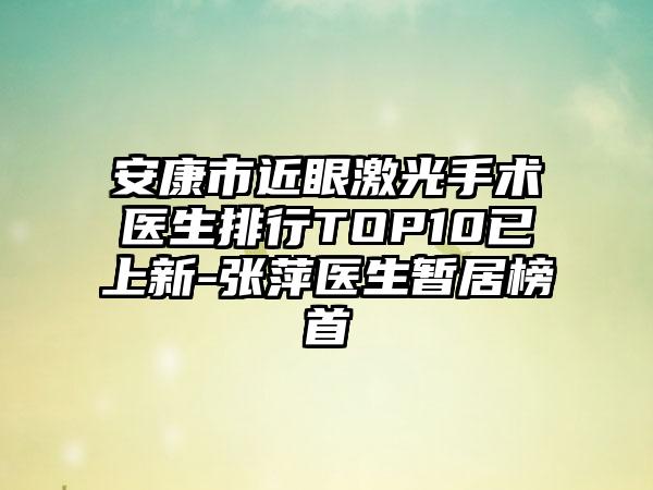 安康市近眼激光手术医生排行TOP10已上新-张萍医生暂居榜首
