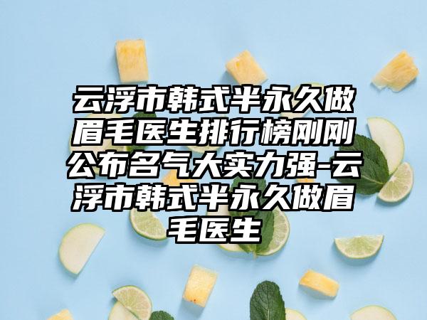 云浮市韩式半永久做眉毛医生排行榜刚刚公布名气大实力强-云浮市韩式半永久做眉毛医生