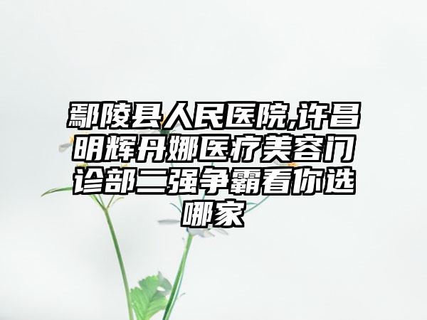 鄢陵县人民医院,许昌明辉丹娜医疗美容门诊部二强争霸看你选哪家