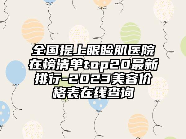 全国提上眼睑肌医院在榜清单top20最新排行-2023美容价格表在线查询