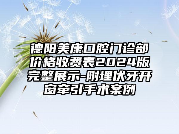 德阳美康口腔门诊部价格收费表2024版完整展示-附埋伏牙开窗牵引手术案例