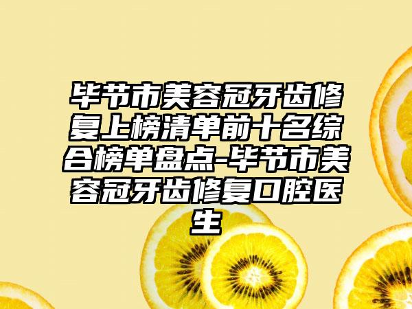 毕节市美容冠牙齿修复上榜清单前十名综合榜单盘点-毕节市美容冠牙齿修复口腔医生