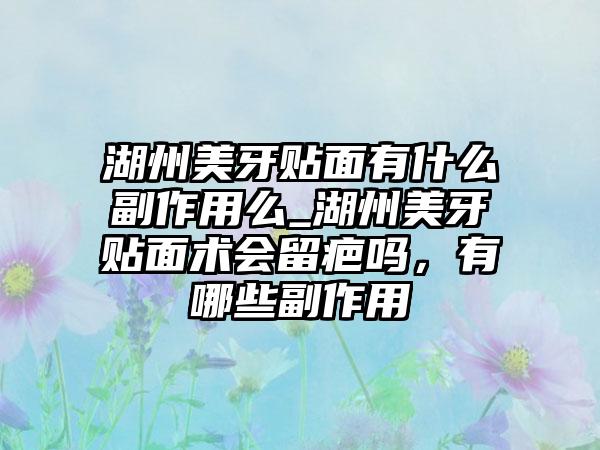 湖州美牙贴面有什么副作用么_湖州美牙贴面术会留疤吗，有哪些副作用