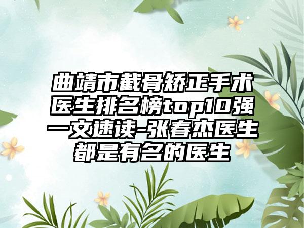 曲靖市截骨矫正手术医生排名榜top10强一文速读-张春杰医生都是有名的医生