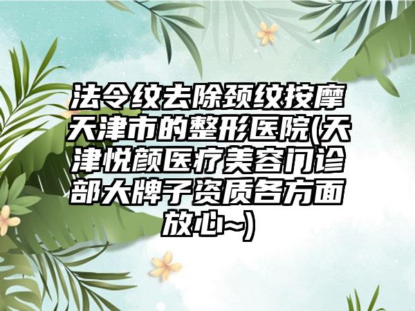 法令纹去除颈纹按摩天津市的整形医院(天津悦颜医疗美容门诊部大牌子资质各方面放心~)