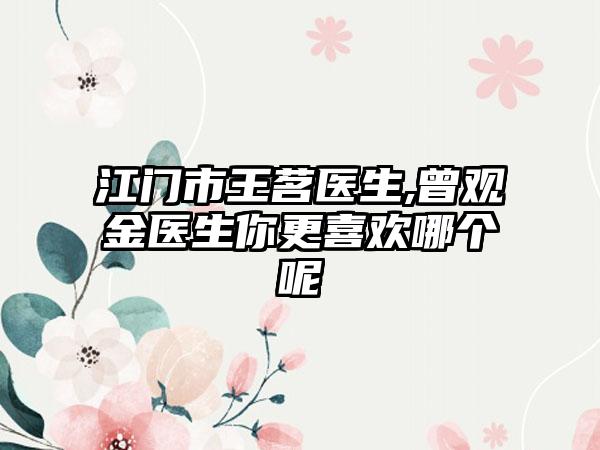 江门市王茗医生,曾观金医生你更喜欢哪个呢