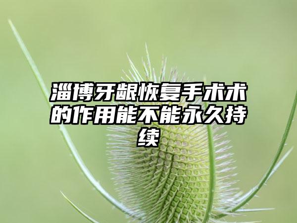 淄博牙龈恢复手术术的作用能不能永久持续