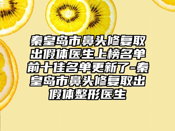 秦皇岛市鼻头修复取出假体医生上榜名单前十佳名单更新了-秦皇岛市鼻头修复取出假体整形医生