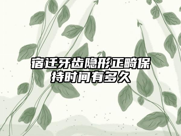 宿迁牙齿隐形正畸保持时间有多久