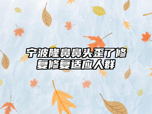 宁波隆鼻鼻头歪了修复修复适应人群