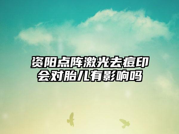 资阳点阵激光去痘印会对胎儿有影响吗