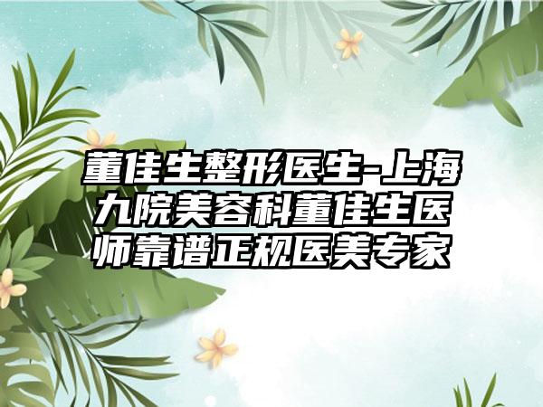 董佳生整形医生-上海九院美容科董佳生医师靠谱正规医美专家