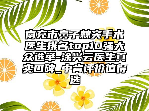 南充市鼻子棘突手术医生排名top10强大众选举-涂兴云医生真实口碑_中肯评价值得选