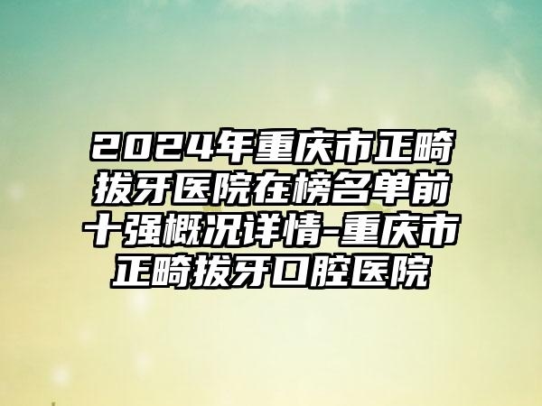 2024年重庆市正畸拔牙医院在榜名单前十强概况详情-重庆市正畸拔牙口腔医院