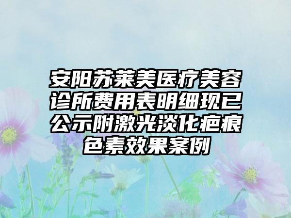 安阳苏莱美医疗美容诊所费用表明细现已公示附激光淡化疤痕色素效果案例