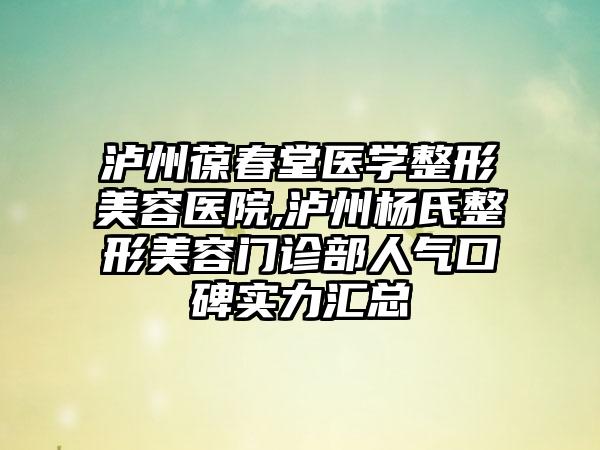 泸州葆春堂医学整形美容医院,泸州杨氏整形美容门诊部人气口碑实力汇总