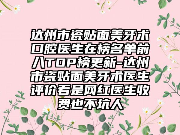 达州市瓷贴面美牙术口腔医生在榜名单前八TOP榜更新-达州市瓷贴面美牙术医生评价看是网红医生收费也不坑人