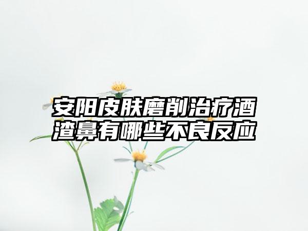 安阳皮肤磨削治疗酒渣鼻有哪些不良反应