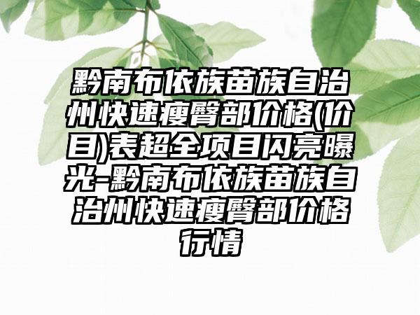 黔南布依族苗族自治州快速瘦臀部价格(价目)表超全项目闪亮曝光-黔南布依族苗族自治州快速瘦臀部价格行情