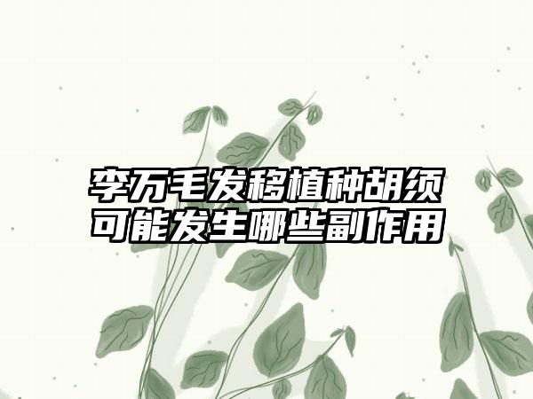 李万毛发移植种胡须可能发生哪些副作用