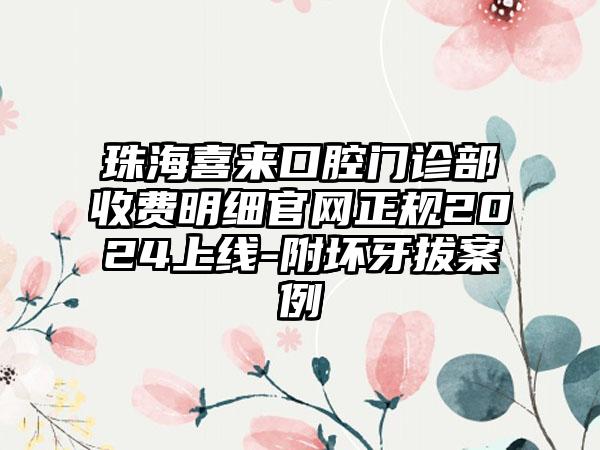 珠海喜来口腔门诊部收费明细官网正规2024上线-附坏牙拔案例