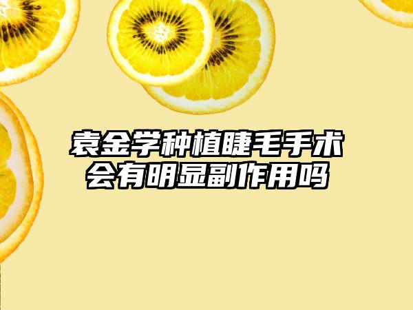 袁金学种植睫毛手术会有明显副作用吗