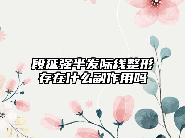 段延强半发际线整形存在什么副作用吗