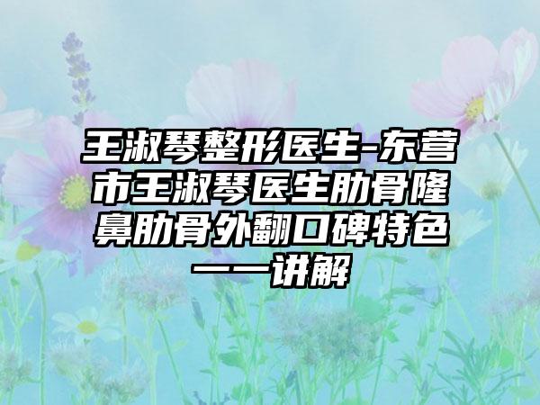 王淑琴整形医生-东营市王淑琴医生肋骨隆鼻肋骨外翻口碑特色一一讲解