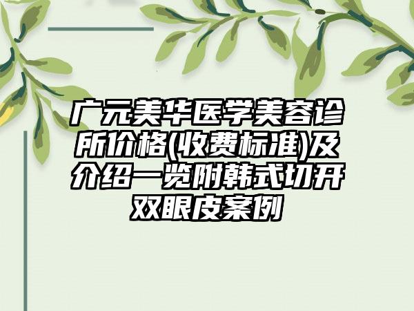 广元美华医学美容诊所价格(收费标准)及介绍一览附韩式切开双眼皮案例