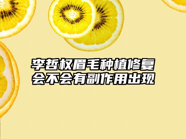 李哲权眉毛种植修复会不会有副作用出现