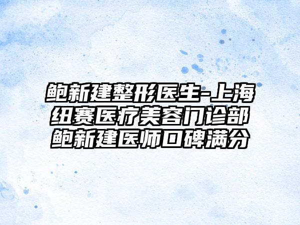 鲍新建整形医生-上海纽赛医疗美容门诊部鲍新建医师口碑满分